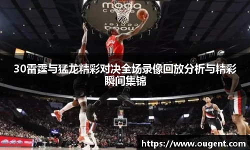 30雷霆与猛龙精彩对决全场录像回放分析与精彩瞬间集锦