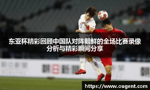东亚杯精彩回顾中国队对阵朝鲜的全场比赛录像分析与精彩瞬间分享