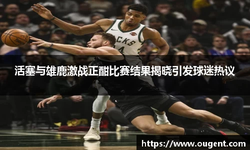 活塞与雄鹿激战正酣比赛结果揭晓引发球迷热议