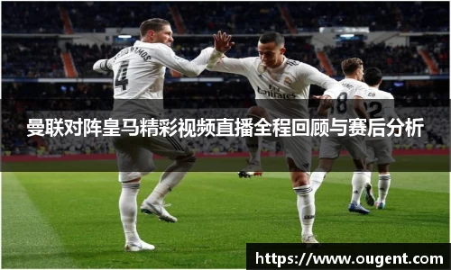 曼联对阵皇马精彩视频直播全程回顾与赛后分析