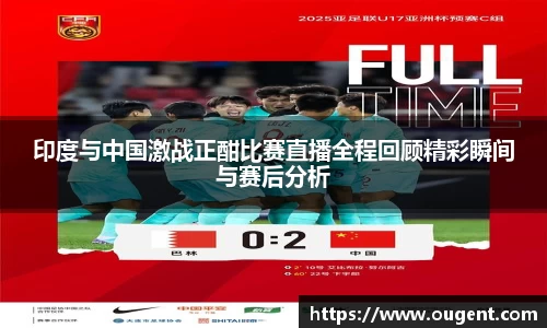 印度与中国激战正酣比赛直播全程回顾精彩瞬间与赛后分析