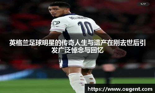 英格兰足球明星的传奇人生与遗产在刚去世后引发广泛悼念与回忆