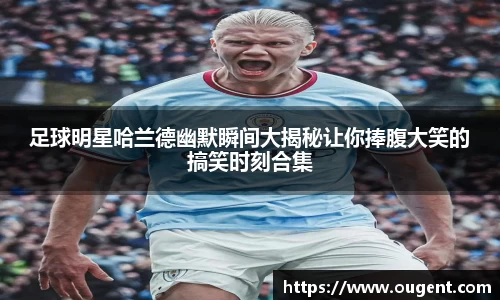 足球明星哈兰德幽默瞬间大揭秘让你捧腹大笑的搞笑时刻合集