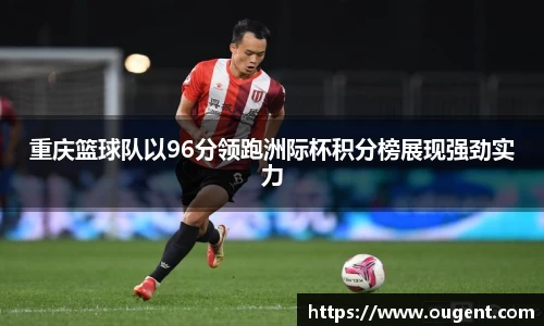 重庆篮球队以96分领跑洲际杯积分榜展现强劲实力