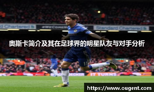奥斯卡简介及其在足球界的明星队友与对手分析