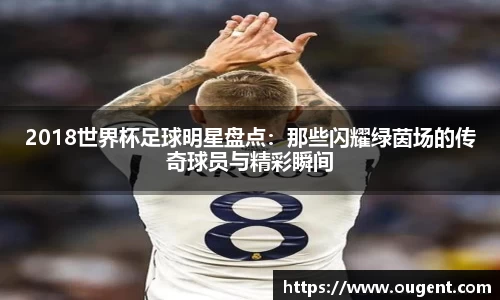 2018世界杯足球明星盘点：那些闪耀绿茵场的传奇球员与精彩瞬间