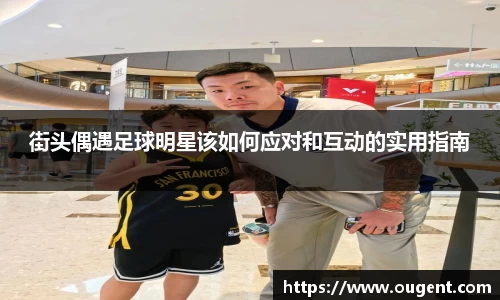 街头偶遇足球明星该如何应对和互动的实用指南